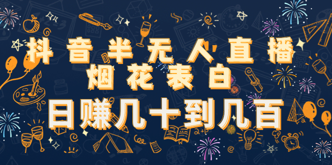 抖音半无人直播烟花表白，日赚几十到几百（教程+视频模板素材）-副业宇宙