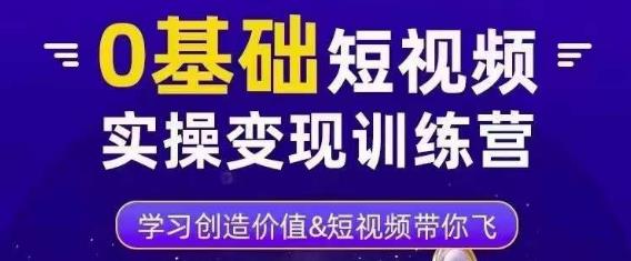 0基础短视频实操变现训练营，3大体系成就百万大V-副业宇宙