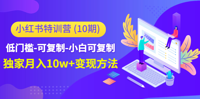 小红书特训营（第10期）低门槛-可复制-小白可复制-独家月入10w+变现方法-副业宇宙