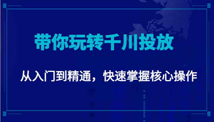 千万级直播操盘手带你玩转千川投放：从入门到精通，快速掌握核心操作-副业宇宙