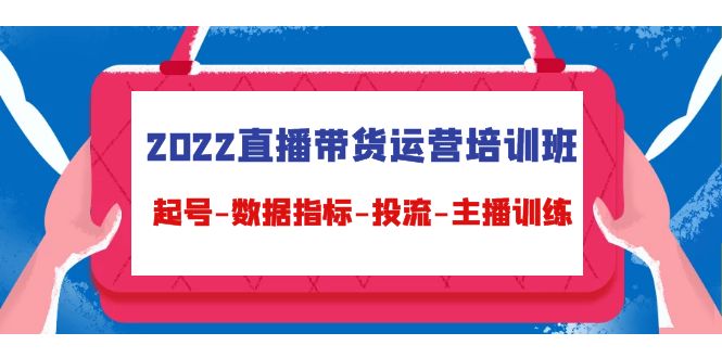2022直播带货运营培训班：起号-数据指标-投流-主播训练-副业宇宙