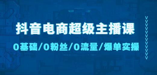 抖音电商超级主播课：0基础、0粉丝、0流量、爆单实操！-副业宇宙