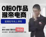 猴帝蚂蚱2023线上课1600,抖音电商0粉起号实操教学,自然流量天花板-副业宇宙