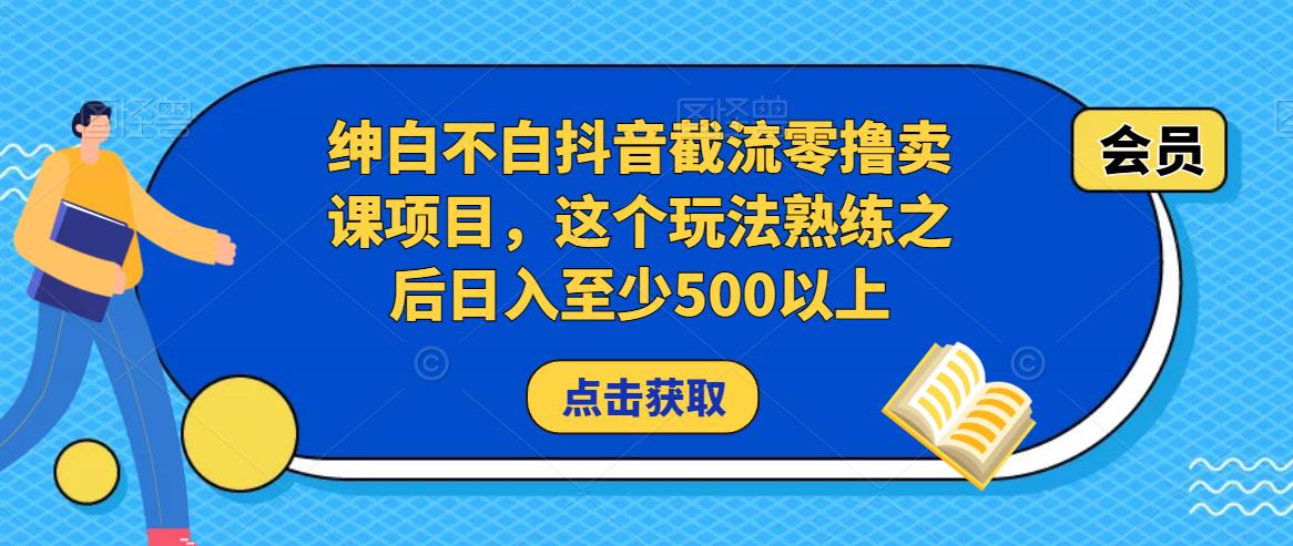 绅白不白抖音截流零撸卖课项目，这个玩法熟练之后日入至少500以上-副业宇宙