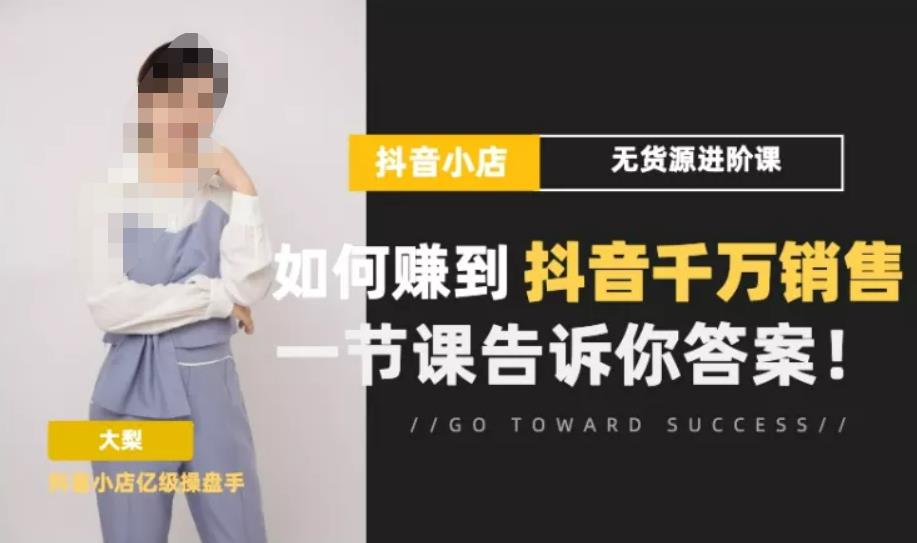 梨子会·抖店无货源进阶冲刺课，如何赚到抖音千万销售，这套课程会告诉你答案-副业宇宙
