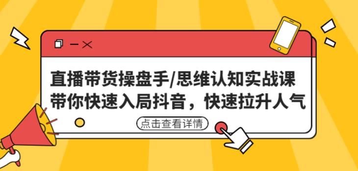 直播带货操盘手/思维认知实战课：带你快速入局抖音，快速拉升人气！-副业宇宙