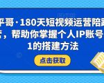 小平哥·180天短视频运营陪跑训练营,帮助你掌握个人IP账号从0-1的搭建方法-副业宇宙