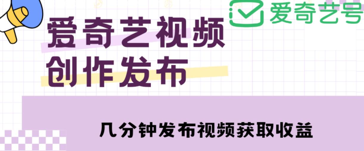 爱奇艺号视频发布，每天只需花几分钟即可发布视频，简单操作收入过万【教程+涨粉攻略】-副业宇宙
