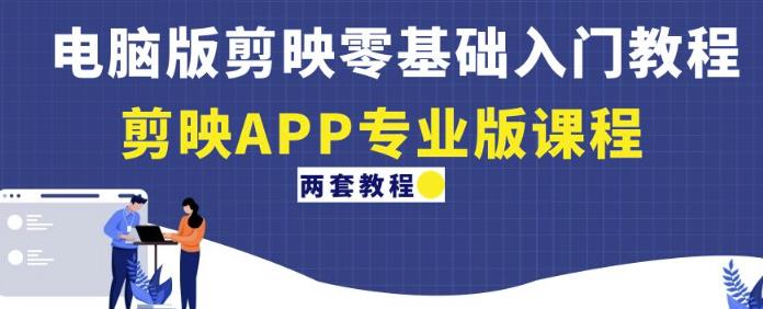 电脑版剪映零基础入门教程+剪映APP专业版课程（两套教程）-副业宇宙