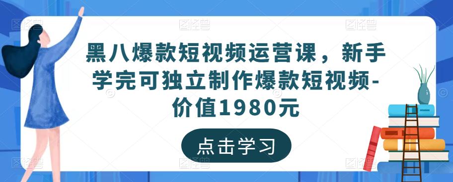 黑八爆款短视频运营课，新手学完可独立制作爆款短视频-价值1980元-副业宇宙