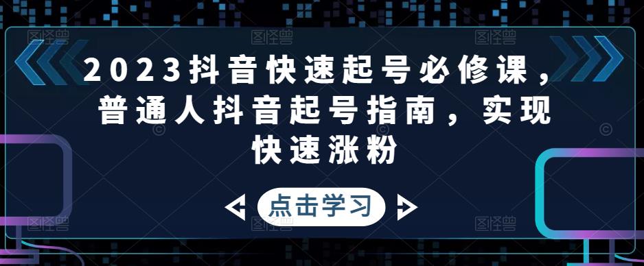 2023抖音快速起号必修课，普通人抖音起号指南，实现快速涨粉-副业宇宙