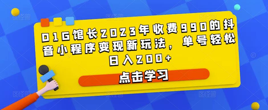 D1G馆长2023年收费990的抖音小程序变现新玩法，单号轻松日入200+-副业宇宙