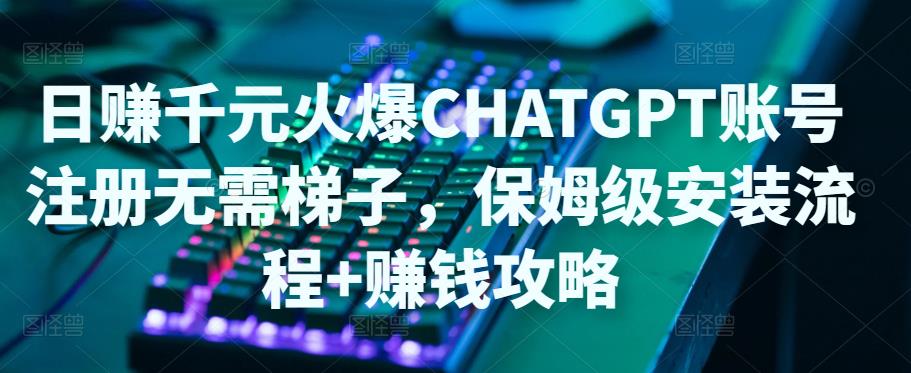 日赚千元火爆ChatGPT账号注册无需ti子，保姆级安装流程+赚钱攻略-副业宇宙