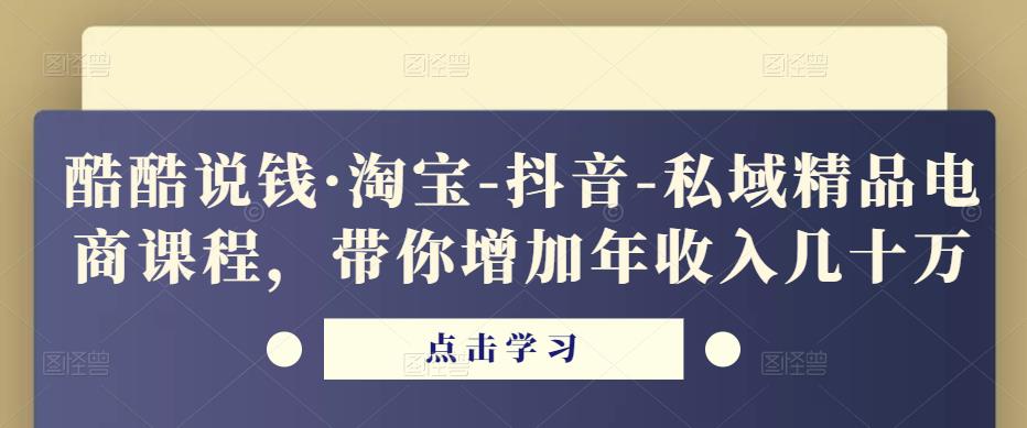 酷酷说钱·淘宝-抖音-私域精品‬电商课程，带你增加年收入几十万-副业宇宙