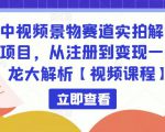 中视频景物赛道实拍解说项目,从注册到变现一条龙大解析【视频课程】-副业宇宙