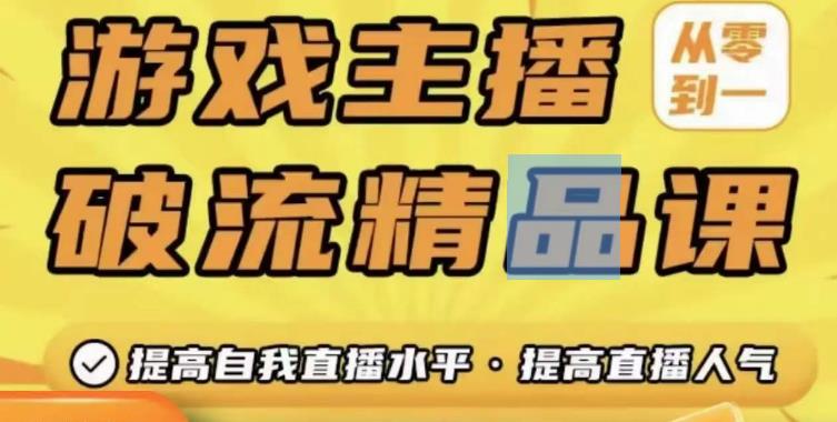 游戏主播破流精品课，从零到一提升直播间人气，提高自我直播水平，提高直播人气-副业宇宙