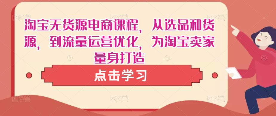 淘宝无货源电商课程，从选品和货源，到流量运营优化，为淘宝卖家量身打造-副业宇宙