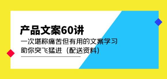 产品文案60讲：一次堪称痛苦但有用的文案学习助你突飞猛进（配送资料）-副业宇宙
