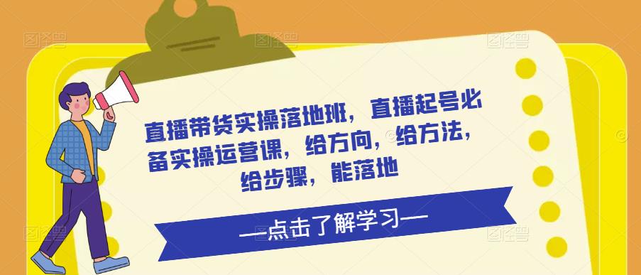 直播带货实操落地班，直播起号必备实操运营课，给方向，给方法，给步骤，能落地-副业宇宙