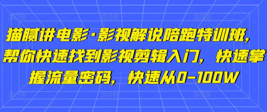 猫腻讲电影·影视解说陪跑特训班，帮你快速找到影视剪辑入门，快速掌握流量密码，快速从0-100W-副业宇宙