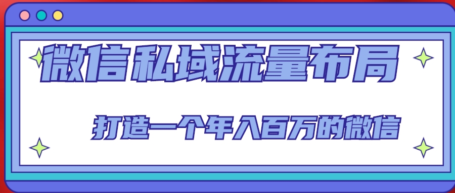 微信私域流量布局课程，打造一个年入百万的微信【7节视频课】-副业宇宙