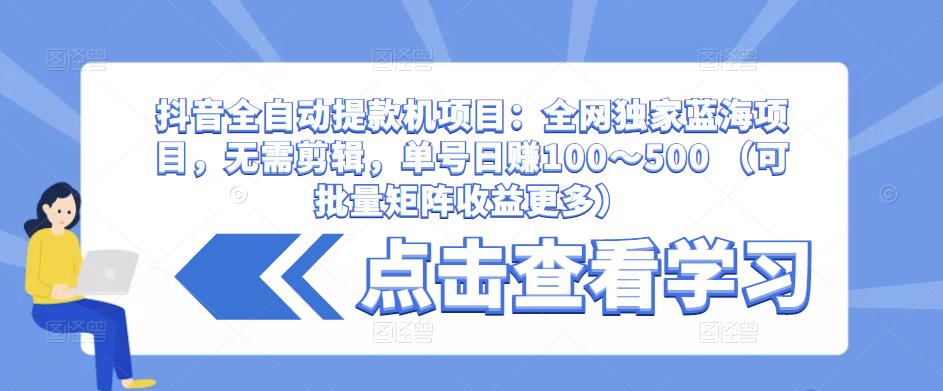 抖音全自动提款机项目：全网独家蓝海项目，无需剪辑，单号日赚100～500 （可批量矩阵收益更多）-副业宇宙