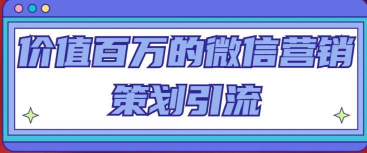价值百万的微信营销策划引流系列课，每天引流100精准粉-副业宇宙