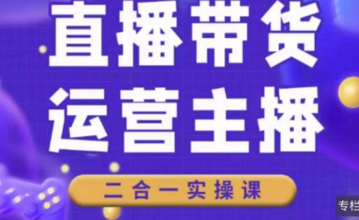 二占说直播·直播带货主播运营课程，主播运营二合一实操课-副业宇宙