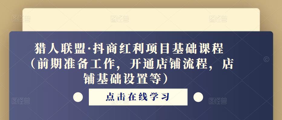 猎人联盟·抖商红利项目基础课程（前期准备工作，开通店铺流程，店铺基础设置等）-副业宇宙