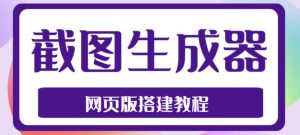 2023最新在线截图生成器源码+搭建视频教程,支持电脑和手机端在线制作生成-副业宇宙