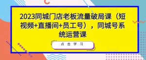 2023同城门店老板流量破局课（短视频+直播间+员工号），同城号系统运营课-副业宇宙