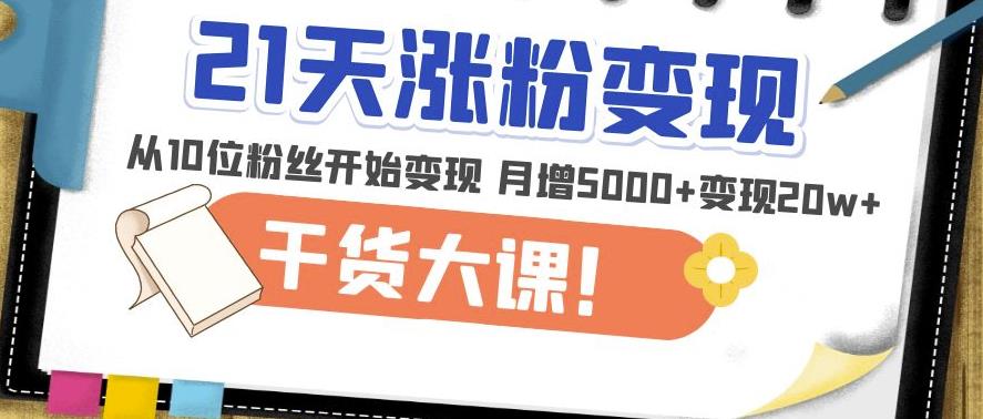 21天精准涨粉变现干货大课：从10位粉丝开始变现月增5000+变现20w+-副业宇宙