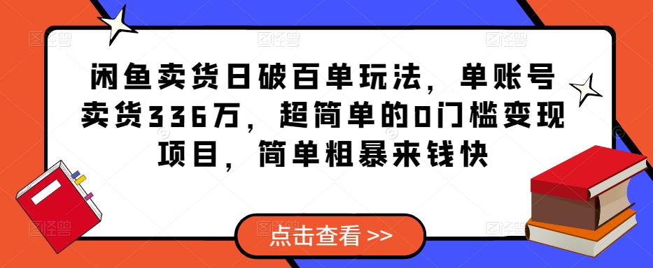 闲鱼卖货日破百单玩法，单账号卖货336万，超简单的0门槛变现项目，简单粗暴来钱快-副业宇宙