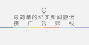 短视频纪实新闻搬运，起号快轻松引爆流量，后期接广告变现-副业宇宙