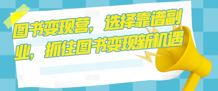 图书变现营，选择靠谱副业，抓住图书变现新机遇-副业宇宙