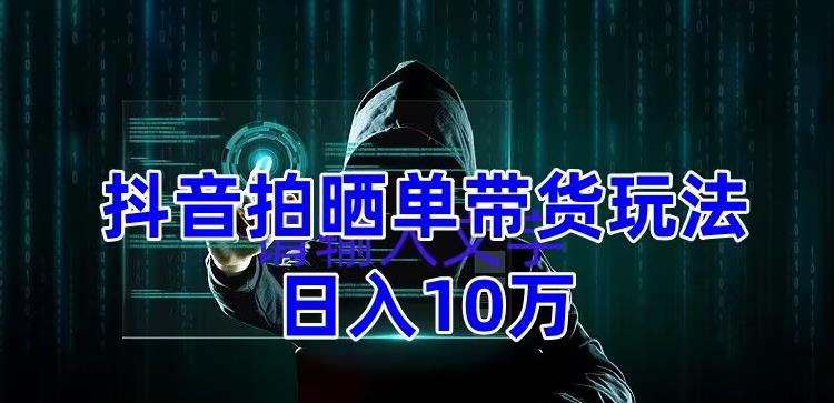 抖音拍晒单带货玩法分享，项目整体流程简单，有团队实测日入1万【教程+素材】-副业宇宙