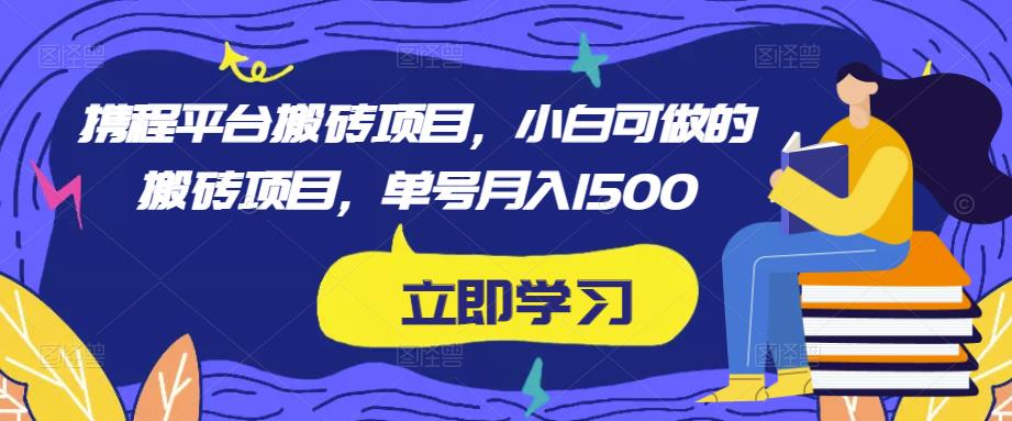 携程平台搬砖项目，小白可做的搬砖项目，单号月入1500-副业宇宙
