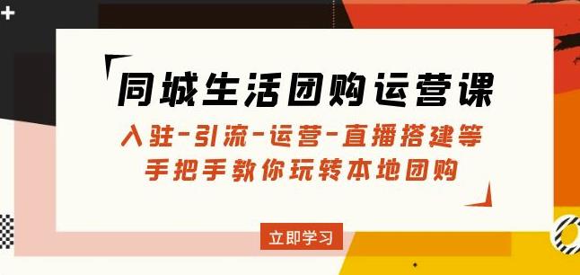 同城生活团购运营课：入驻-引流-运营-直播搭建等玩转本地团购-副业宇宙