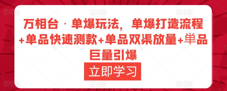 万相台·单爆玩法，单爆打造流程+单品快速测款+单品双渠放量+単品巨量引爆-副业宇宙