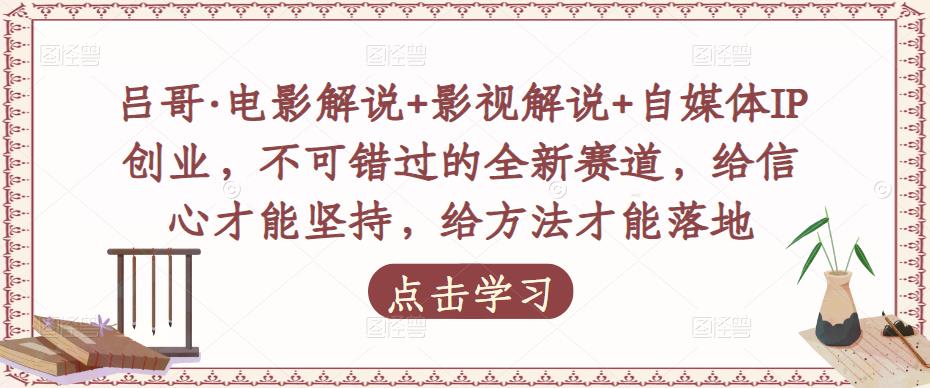 吕哥·电影解说+影视解说+自媒体IP创业，不可错过的全新赛道，给信心才能坚持，给方法才能落地-副业宇宙