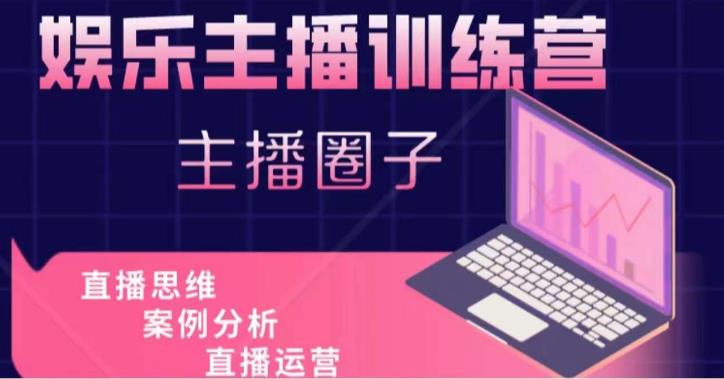 娱乐主播训练营，主播思维培训，直播思维+案例分析+直播运营-副业宇宙