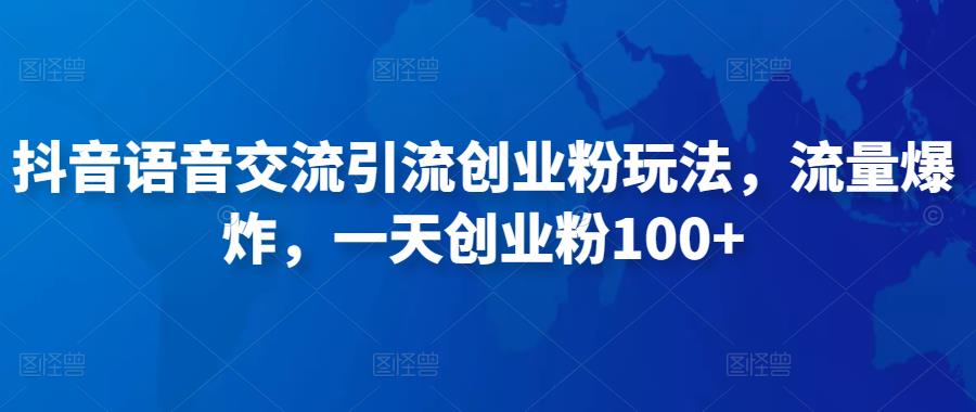 抖音语音交流引流创业粉玩法，流量爆炸，一天创业粉100+-副业宇宙