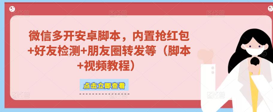 微信多开脚本，内置抢红包+好友检测+朋友圈转发等（安卓脚本+视频教程）-副业宇宙