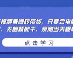 无脑视频号搬砖带货,只要会电脑剪辑,无脑就能干,亲测当天爆单-副业宇宙