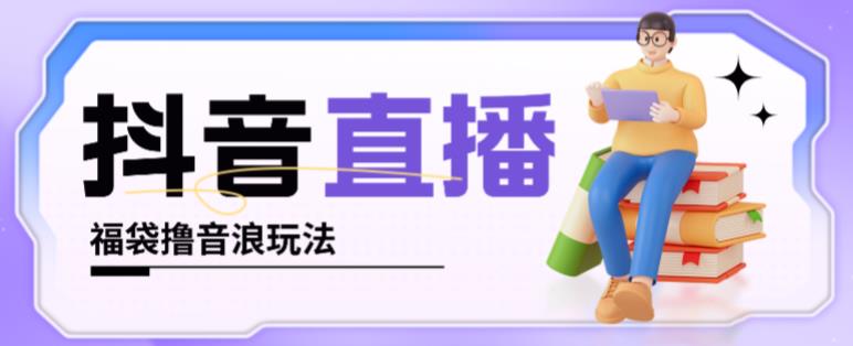 抖音暴力福袋撸音浪玩法，小白直接干，每天几百+【详细视频教程】-副业宇宙