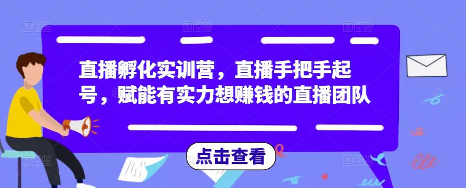 直播孵化实训营，直播手把手起号，赋能有实力想赚钱的直播团队-副业宇宙