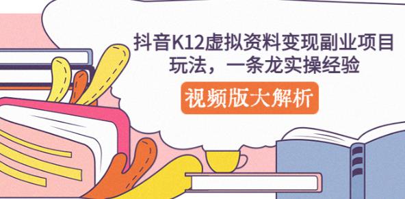 抖音K12虚拟资料变现副业项目玩法，一条龙实操经验，视频版大解析-副业宇宙
