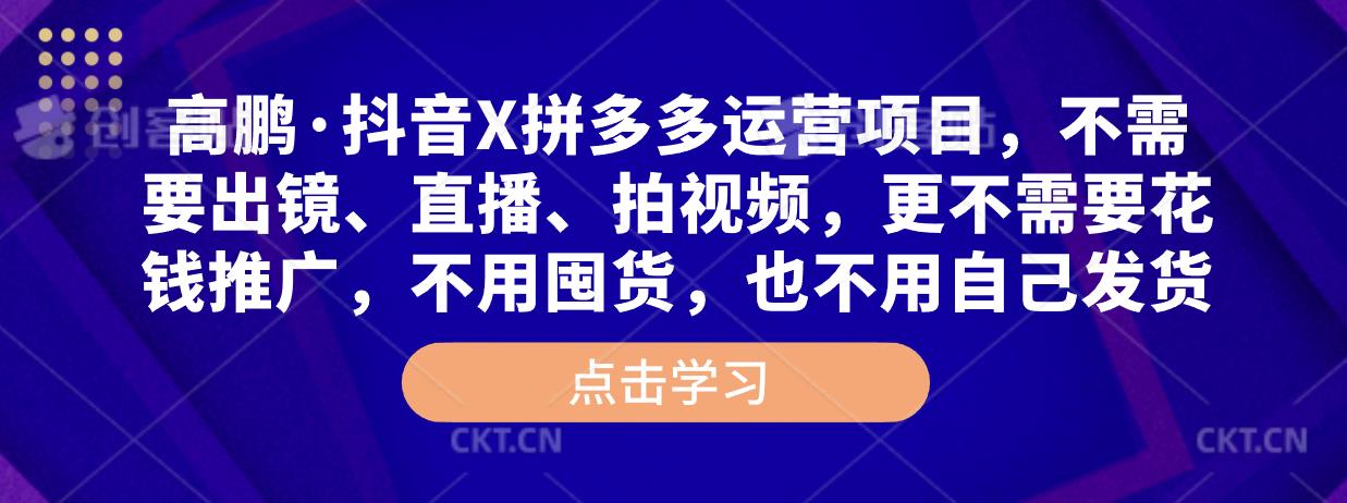 高鹏·抖音X拼多多运营项目，不需要出镜、直播、拍视频，不需要花钱推广，不用囤货，不用自己发货-副业宇宙