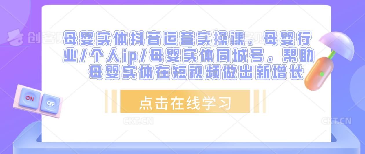 母婴实体抖音运营实操课，母婴行业/个人ip/母婴实体同城号，帮助母婴实体在短视频做出新增长-副业宇宙