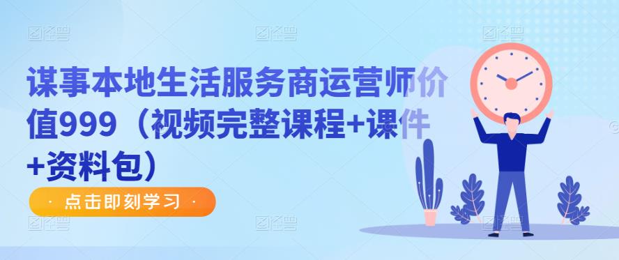 谋事本地生活服务商运营师价值999（视频完整课程+课件+资料包）-副业宇宙